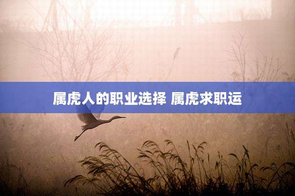属虎人的职业选择 属虎求职运