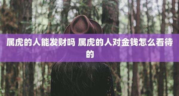属虎的人能发财吗 属虎的人对金钱怎么看待的