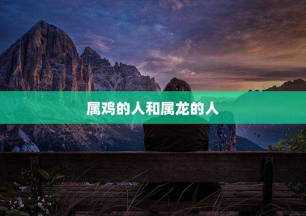 属鸡的人和属龙的人