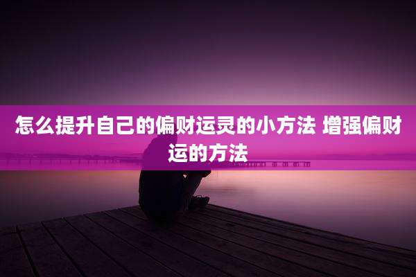 怎么提升自己的偏财运灵的小方法 增强偏财运的方法