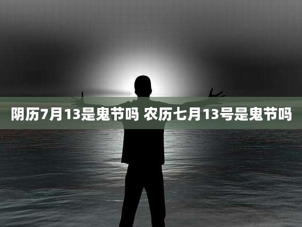 阴历7月13是鬼节吗 农历七月13号是鬼节吗