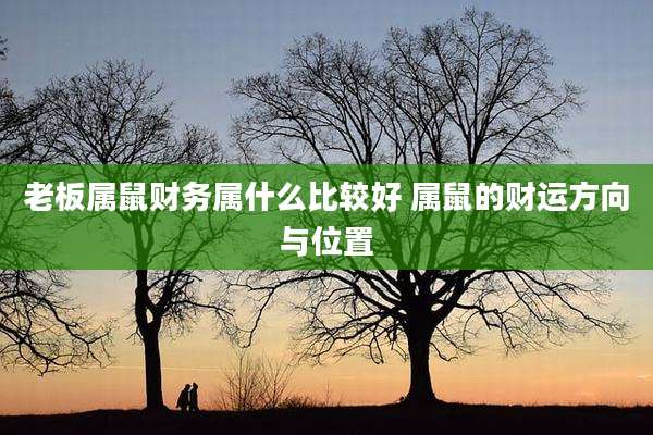 老板属鼠财务属什么比较好 属鼠的财运方向与位置
