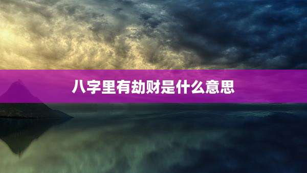 八字里有劫财是什么意思