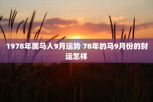 1978年属马人9月运势 78年的马9月份的财运怎样