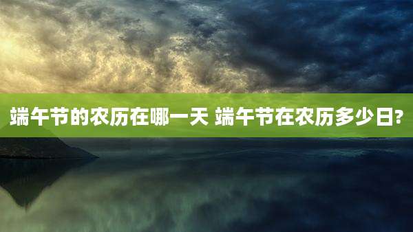端午节的农历在哪一天 端午节在农历多少日?
