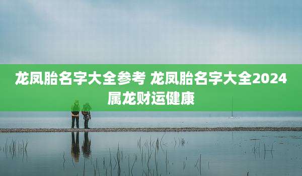 龙凤胎名字大全参考 龙凤胎名字大全2024属龙财运健康