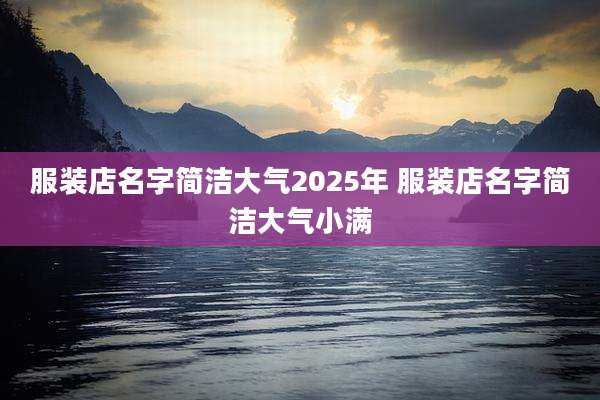 服装店名字简洁大气2025年 服装店名字简洁大气小满