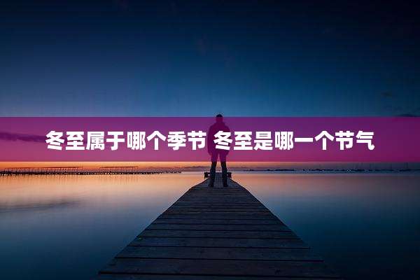 冬至属于哪个季节 冬至是哪一个节气