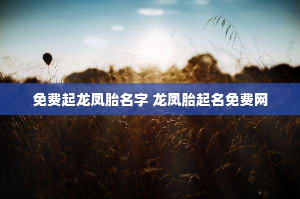 免费起龙凤胎名字 龙凤胎起名免费网