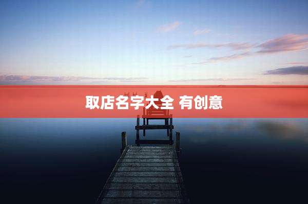取店名字大全 有创意