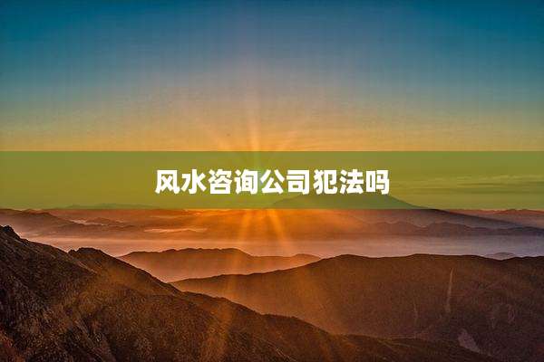 风水咨询公司犯法吗