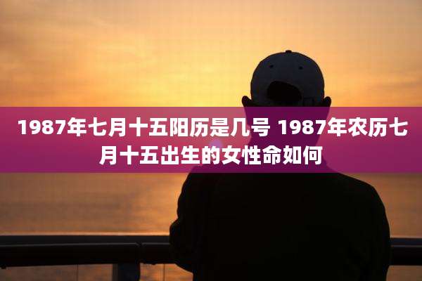 1987年七月十五阳历是几号 1987年农历七月十五出生的女性命如何