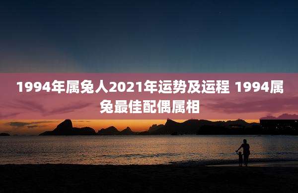 1994年属兔人2021年运势及运程 1994属兔最佳配偶属相