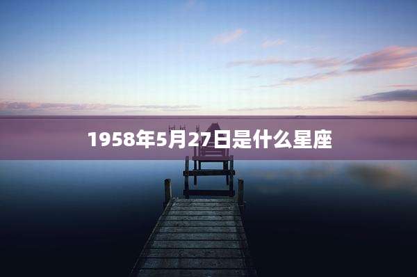 1958年5月27日是什么星座