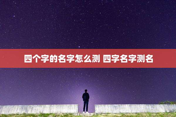 四个字的名字怎么测 四字名字测名