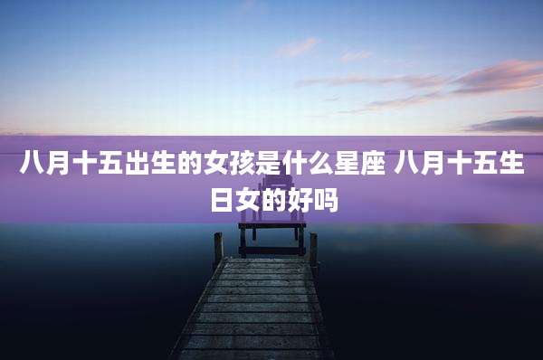 八月十五出生的女孩是什么星座 八月十五生日女的好吗