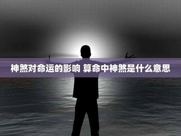 神煞对命运的影响 算命中神煞是什么意思