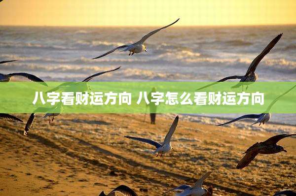 八字看财运方向 八字怎么看财运方向