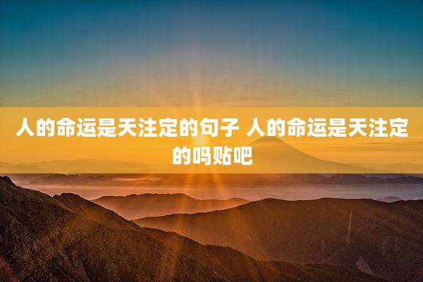 人的命运是天注定的句子 人的命运是天注定的吗贴吧