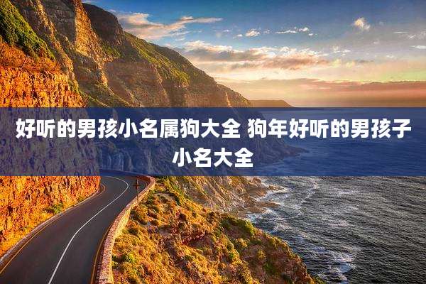 好听的男孩小名属狗大全 狗年好听的男孩子小名大全