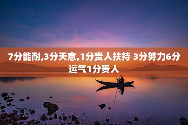 7分能耐,3分天意,1分贵人扶持 3分努力6分运气1分贵人