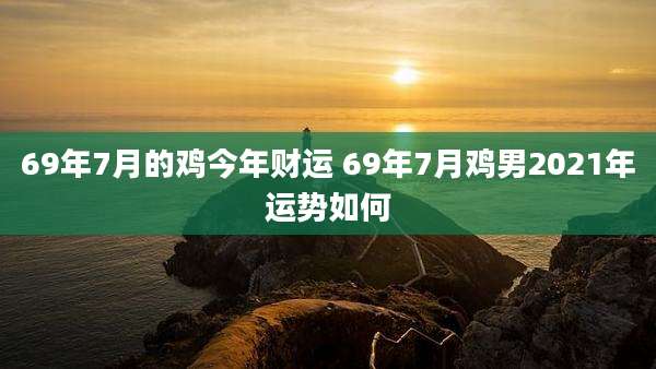69年7月的鸡今年财运 69年7月鸡男2021年运势如何