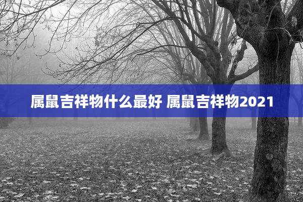 属鼠吉祥物什么最好 属鼠吉祥物2021