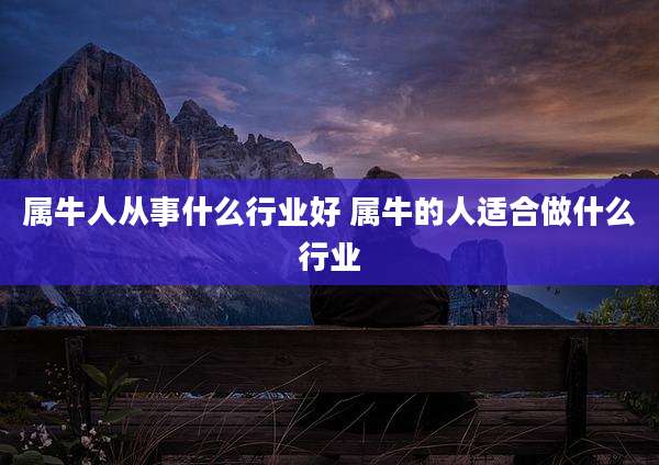 属牛人从事什么行业好 属牛的人适合做什么行业