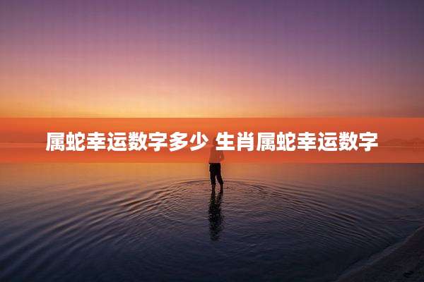 属蛇幸运数字多少 生肖属蛇幸运数字