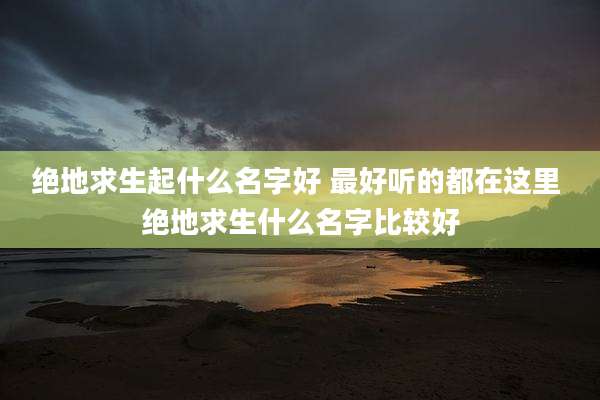 绝地求生起什么名字好 最好听的都在这里 绝地求生什么名字比较好