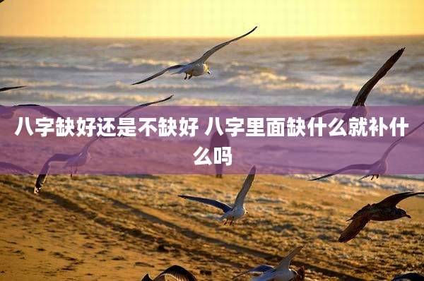 八字缺好还是不缺好 八字里面缺什么就补什么吗