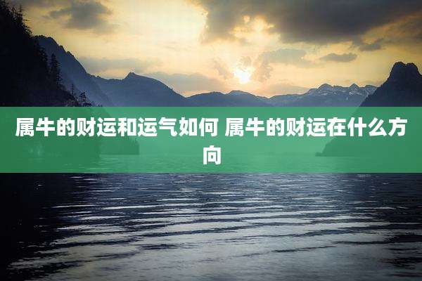 属牛的财运和运气如何 属牛的财运在什么方向