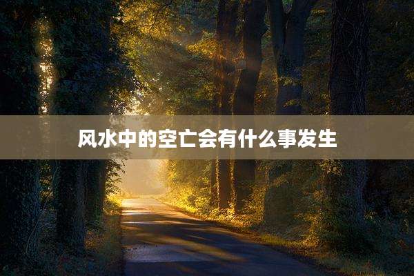 风水中的空亡会有什么事发生