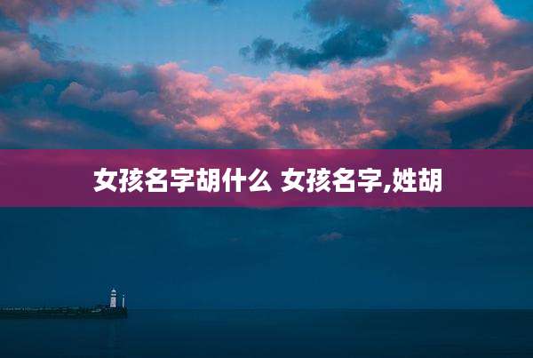 女孩名字胡什么 女孩名字,姓胡