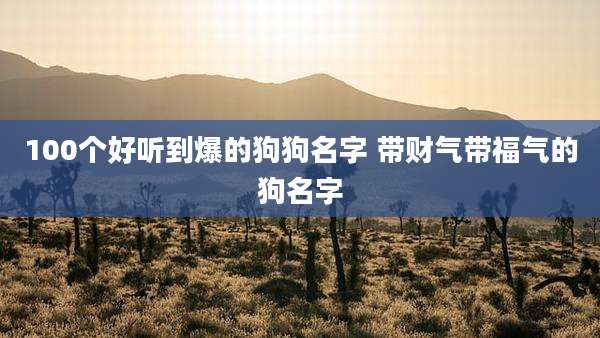 100个好听到爆的狗狗名字 带财气带福气的狗名字