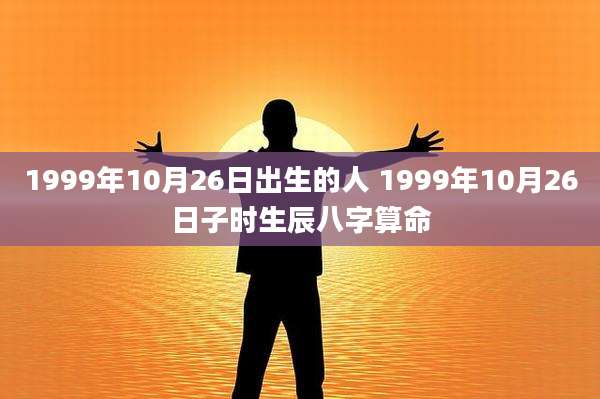 1999年10月26日出生的人 1999年10月26日子时生辰八字算命
