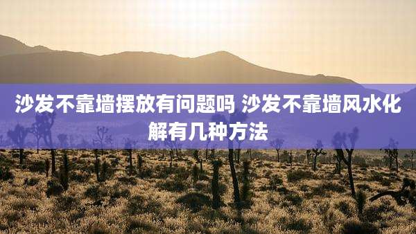 沙发不靠墙摆放有问题吗 沙发不靠墙风水化解有几种方法