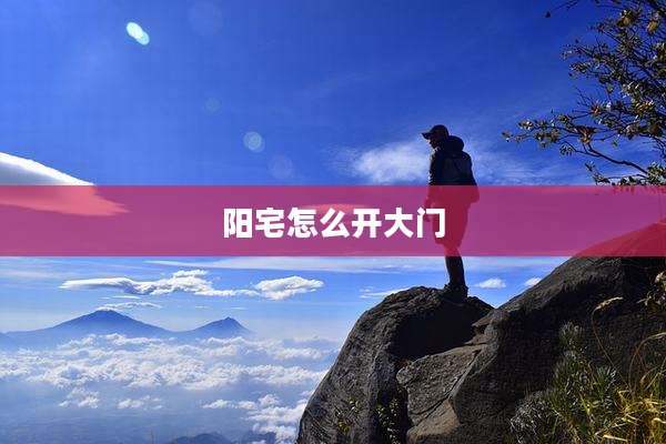 阳宅怎么开大门
