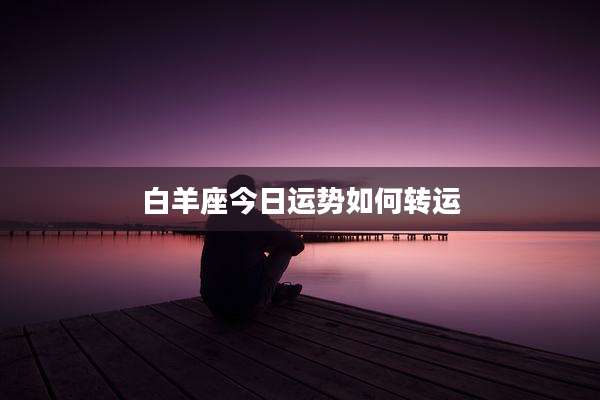 白羊座今日运势如何转运