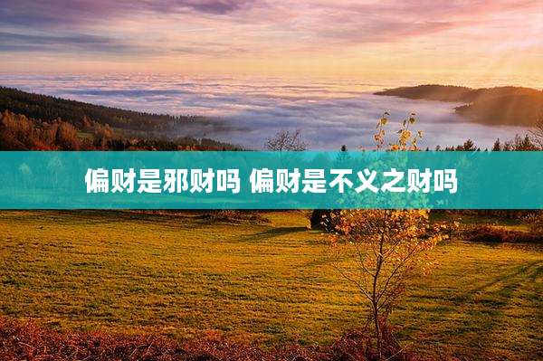 偏财是邪财吗 偏财是不义之财吗