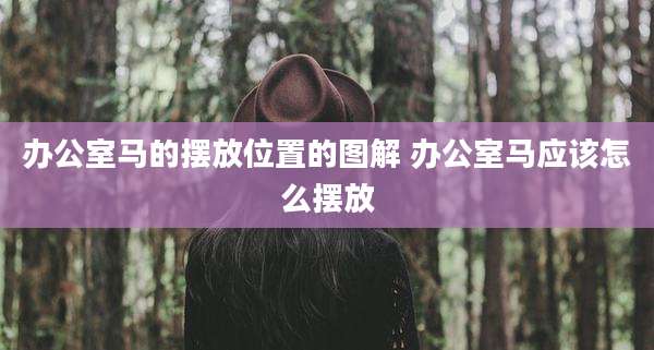办公室马的摆放位置的图解 办公室马应该怎么摆放
