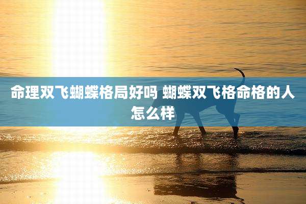 命理双飞蝴蝶格局好吗 蝴蝶双飞格命格的人怎么样