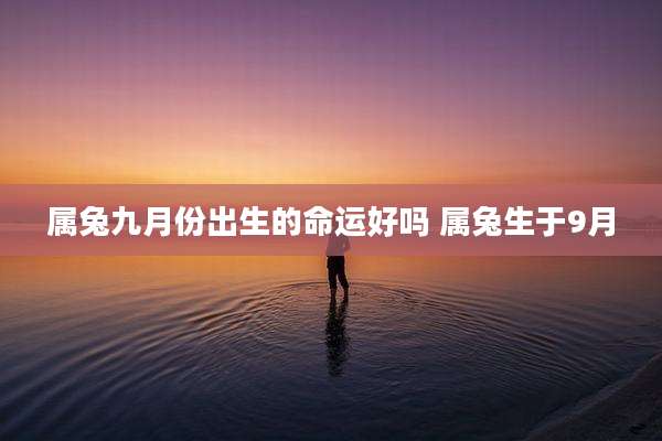 属兔九月份出生的命运好吗 属兔生于9月