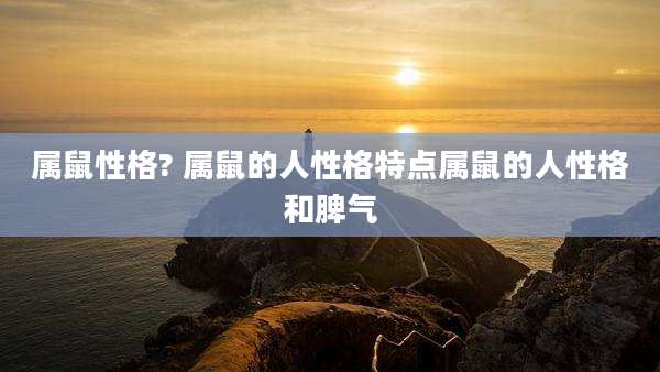 属鼠性格? 属鼠的人性格特点属鼠的人性格和脾气