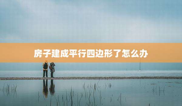 房子建成平行四边形了怎么办