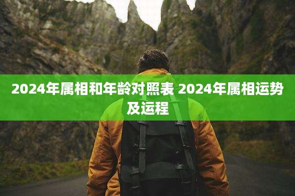2024年属相和年龄对照表 2024年属相运势及运程