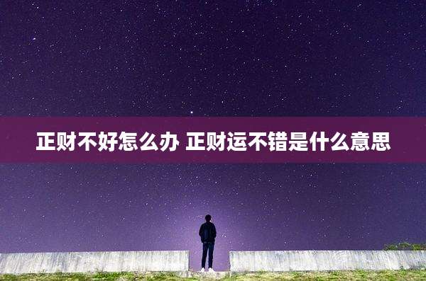 正财不好怎么办 正财运不错是什么意思