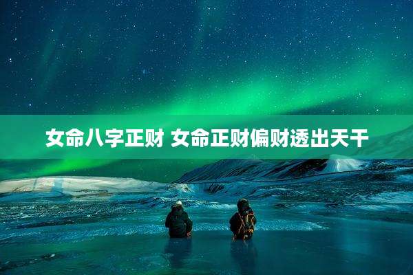 女命八字正财 女命正财偏财透出天干