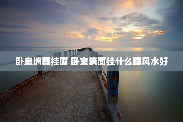 卧室墙面挂画 卧室墙面挂什么画风水好