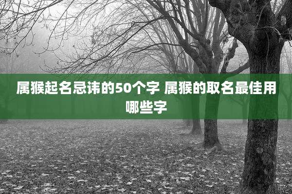 属猴起名忌讳的50个字 属猴的取名最佳用哪些字